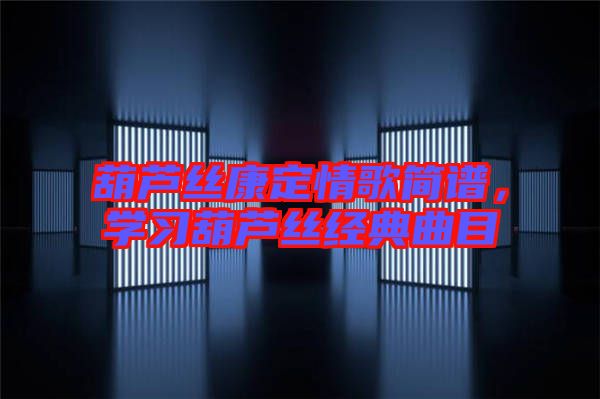葫蘆絲康定情歌簡譜，學(xué)習(xí)葫蘆絲經(jīng)典曲目