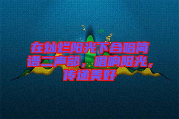 在燦爛陽(yáng)光下合唱簡(jiǎn)譜二聲部，唱響陽(yáng)光，傳遞美好