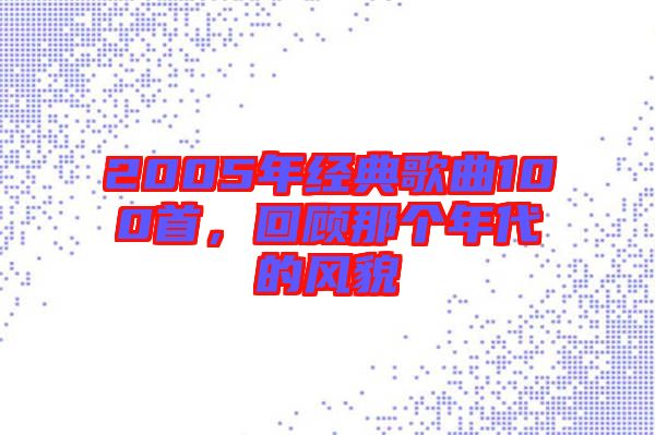 2005年經(jīng)典歌曲100首，回顧那個(gè)年代的風(fēng)貌