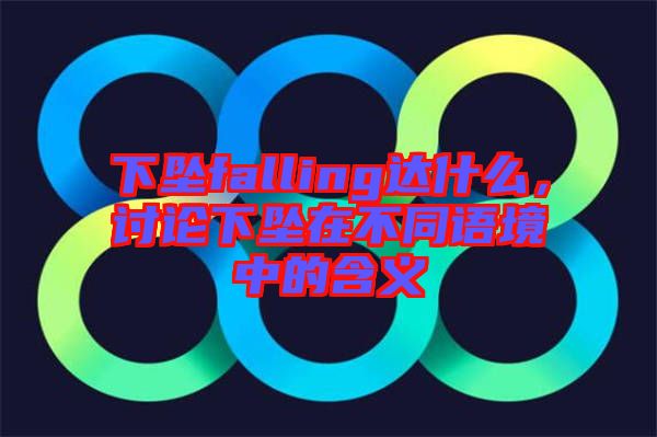 下墜falling達什么，討論下墜在不同語境中的含義
