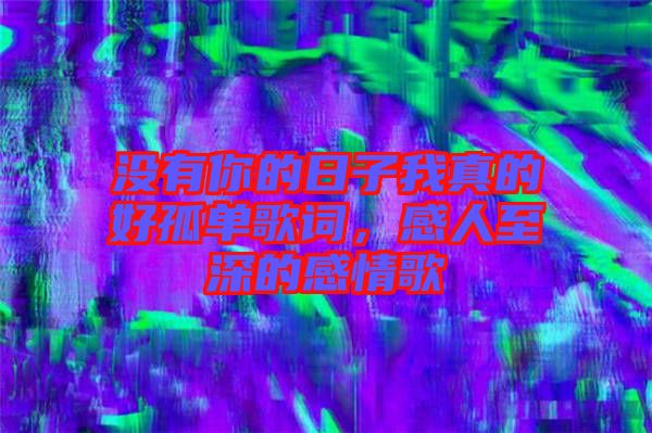 沒(méi)有你的日子我真的好孤單歌詞，感人至深的感情歌