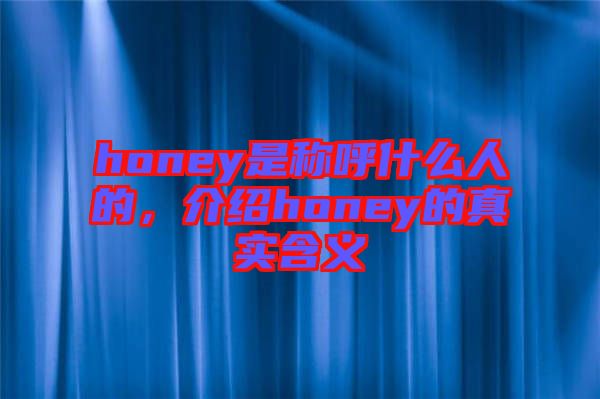 honey是稱呼什么人的，介紹honey的真實(shí)含義