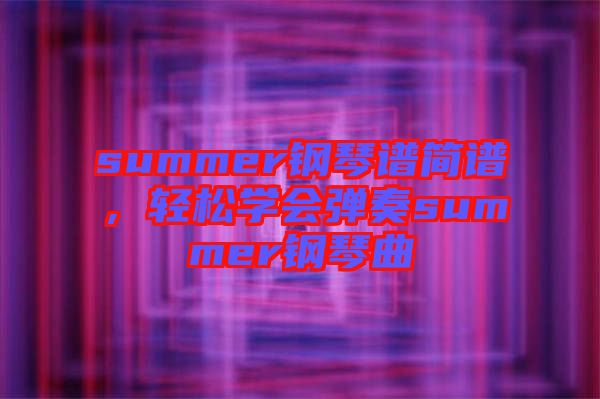 summer鋼琴譜簡(jiǎn)譜，輕松學(xué)會(huì)彈奏summer鋼琴曲