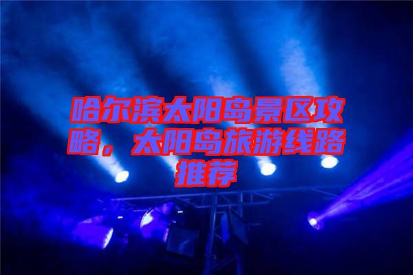 哈爾濱太陽島景區(qū)攻略，太陽島旅游線路推薦