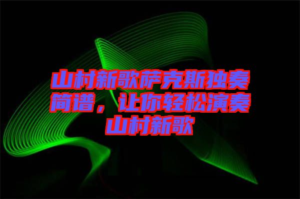 山村新歌薩克斯獨(dú)奏簡(jiǎn)譜，讓你輕松演奏山村新歌