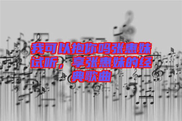 我可以抱你嗎張惠妹試聽(tīng)，享張惠妹的經(jīng)典歌曲