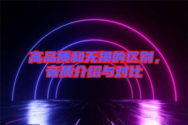 高品質(zhì)和無損的區(qū)別，音質(zhì)介紹與對比