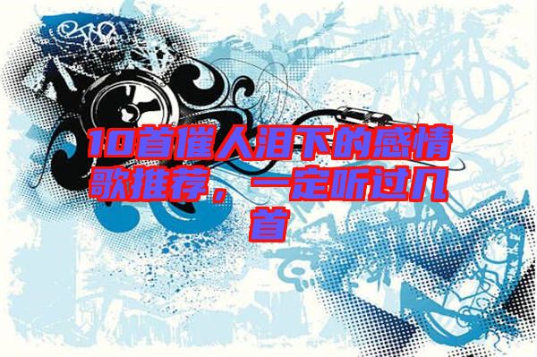 10首催人淚下的感情歌推薦，一定聽過幾首