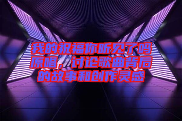 我的祝福你聽見了嗎原唱，討論歌曲背后的故事和創(chuàng)作靈感