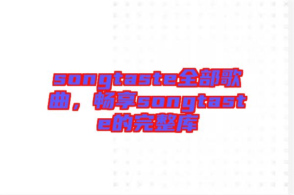 songtaste全部歌曲，暢享songtaste的完整庫