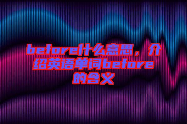 before什么意思，介紹英語單詞before的含義