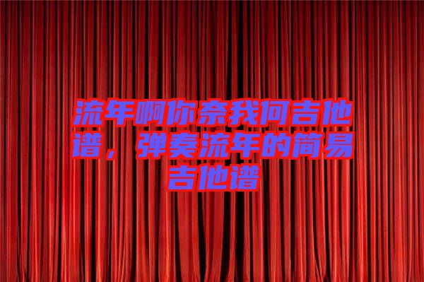 流年啊你奈我何吉他譜，彈奏流年的簡(jiǎn)易吉他譜