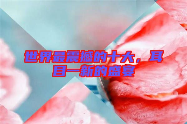 世界最震撼的十大，耳目一新的盛宴