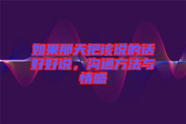 如果那天把該說的話好好說，溝通方法與情感