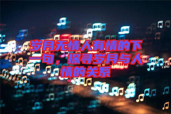 歲月無情人有情的下一句，探尋歲月與人情的關(guān)系