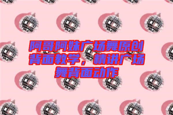 阿哥阿妹廣場舞原創(chuàng)背面教學(xué)，精講廣場舞背面動作