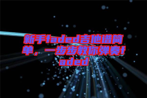 新手faded吉他譜簡(jiǎn)單，一步步教你彈奏faded