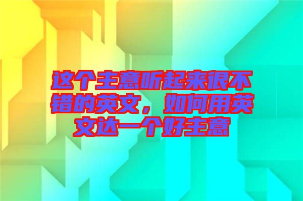 這個主意聽起來很不錯的英文，如何用英文達(dá)一個好主意