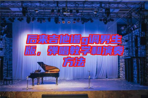 后來吉他譜g調(diào)男生版，彈唱教學(xué)和演奏方法