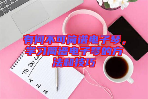有何不可簡譜電子琴，學習簡譜電子琴的方法和技巧