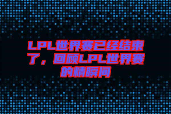 LPL世界賽已經(jīng)結(jié)束了，回顧LPL世界賽的精瞬間