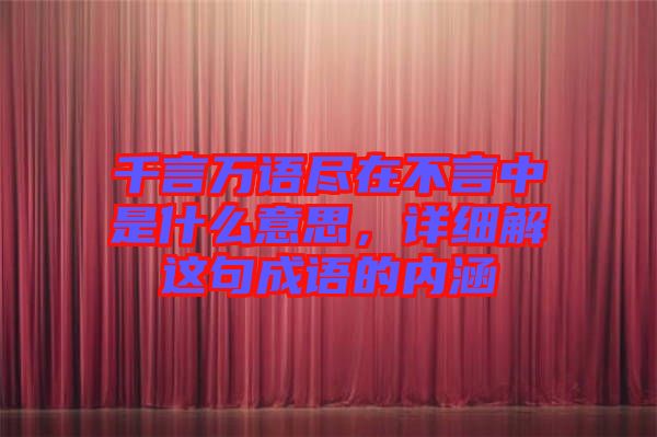 千言萬語盡在不言中是什么意思，詳細解這句成語的內涵
