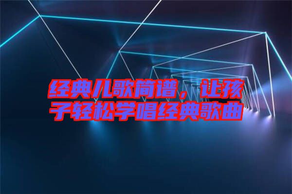 經(jīng)典兒歌簡(jiǎn)譜，讓孩子輕松學(xué)唱經(jīng)典歌曲
