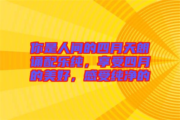你是人間的四月天朗誦配樂純，享受四月的美好，感受純凈的