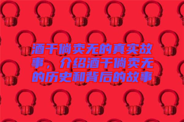 酒干倘賣無的真實(shí)故事，介紹酒干倘賣無的歷史和背后的故事