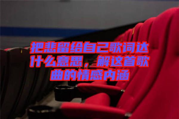 把悲留給自己歌詞達什么意思，解這首歌曲的情感內(nèi)涵