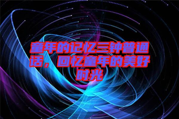 童年的記憶三鐘普通話，回憶童年的美好時(shí)光