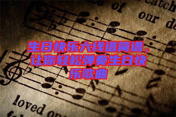 生日快樂(lè)六線譜簡(jiǎn)譜，讓你輕松彈奏生日快樂(lè)歌曲