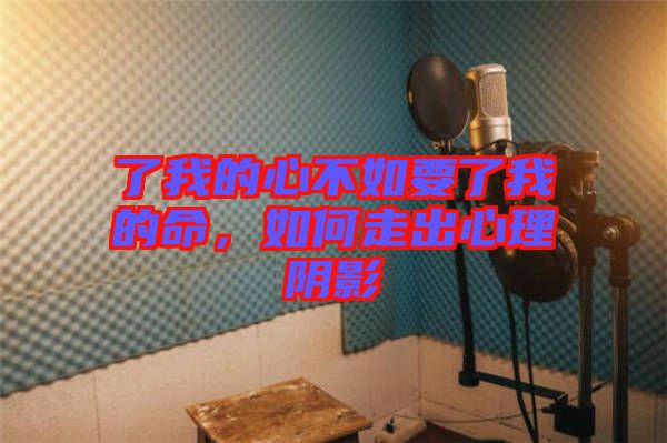 了我的心不如要了我的命，如何走出心理陰影