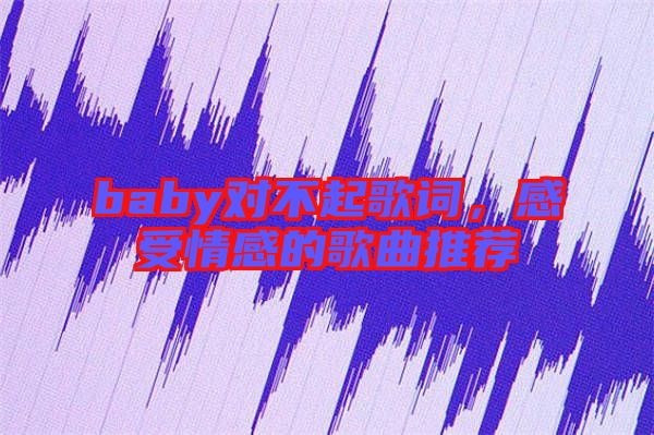 baby對不起歌詞，感受情感的歌曲推薦
