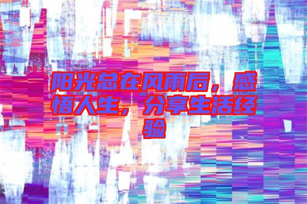 陽光總在風(fēng)雨后，感悟人生，分享生活經(jīng)驗(yàn)