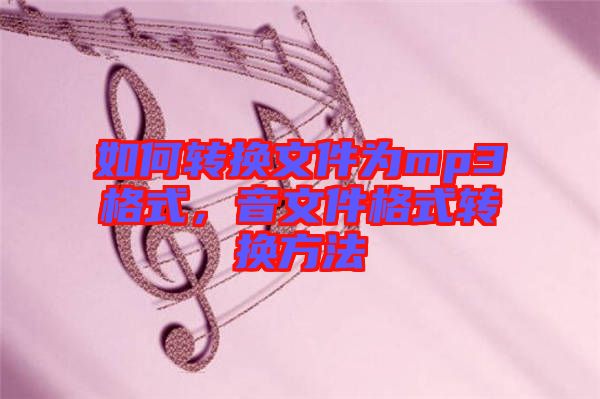 如何轉(zhuǎn)換文件為mp3格式，音文件格式轉(zhuǎn)換方法