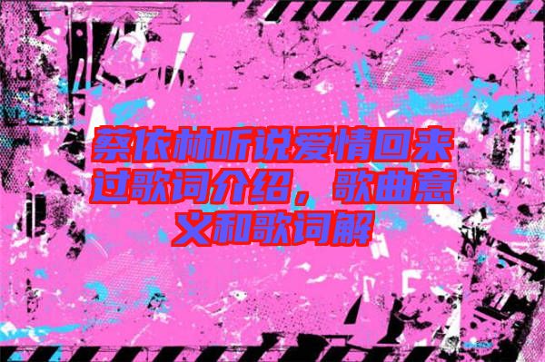 蔡依林聽說愛情回來過歌詞介紹，歌曲意義和歌詞解