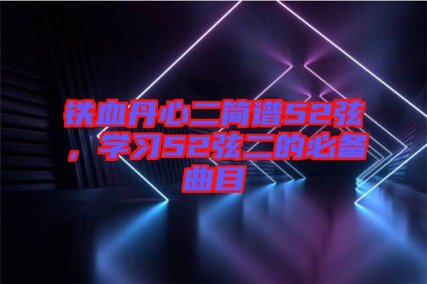 鐵血丹心二簡譜52弦，學(xué)習(xí)52弦二的必備曲目