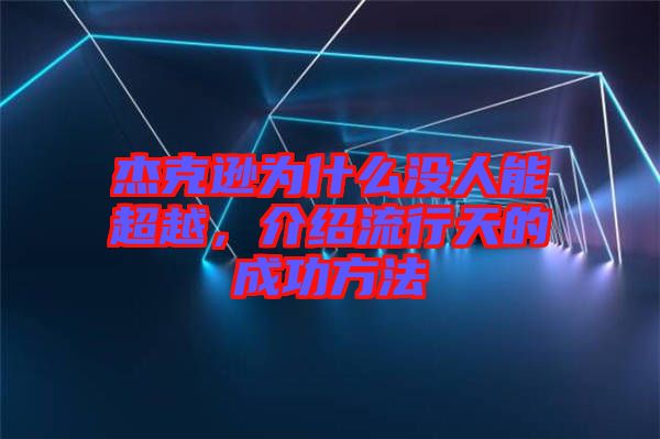 杰克遜為什么沒人能超越，介紹流行天的成功方法