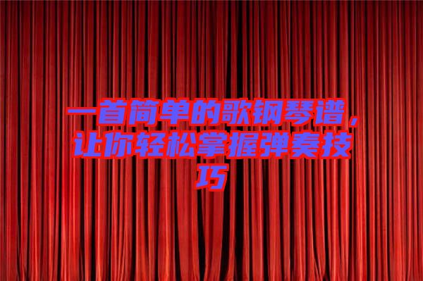 一首簡(jiǎn)單的歌鋼琴譜，讓你輕松掌握彈奏技巧