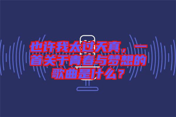 也許我太過天真，一首關(guān)于青春與夢想的歌曲是什么？