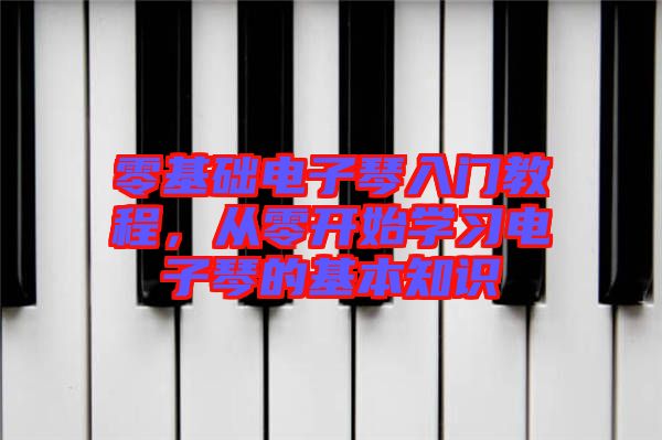 零基礎(chǔ)電子琴入門教程，從零開始學(xué)習(xí)電子琴的基本知識(shí)