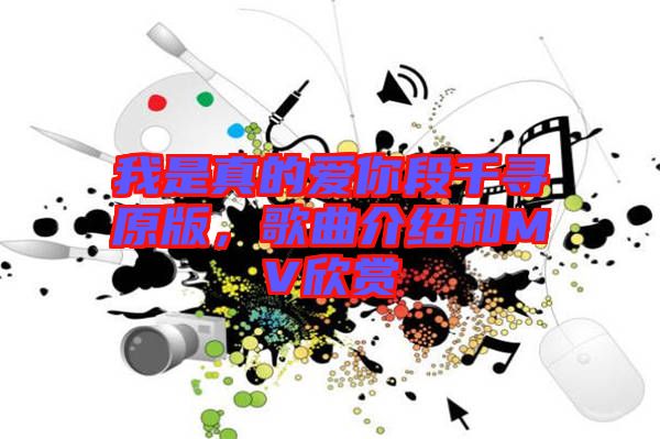 我是真的愛(ài)你段千尋原版，歌曲介紹和MV欣賞