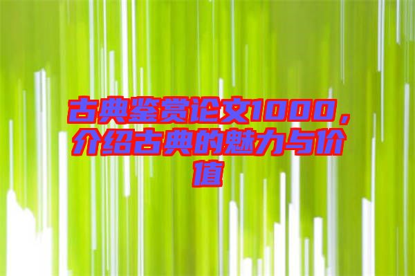 古典鑒賞論文1000，介紹古典的魅力與價(jià)值