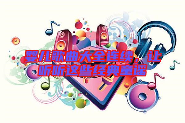 嬰兒歌曲大全連續(xù)，讓聽聽這些經典童謠