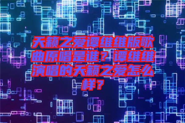 天籟之愛譚維維版歌曲原唱是誰？譚維維演唱的天籟之愛怎么樣？