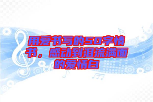 用愛書寫的50字情書，感動到淚流滿面的愛情白