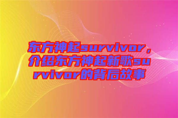 東方神起survivor，介紹東方神起新歌survivor的背后故事