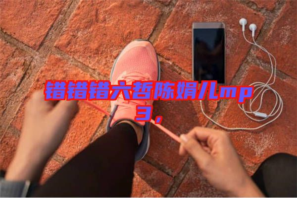 錯(cuò)錯(cuò)錯(cuò)六哲陳娟兒mp3，