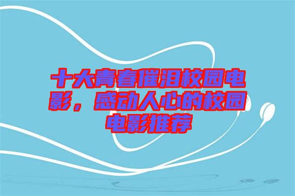 十大青春催淚校園電影，感動(dòng)人心的校園電影推薦